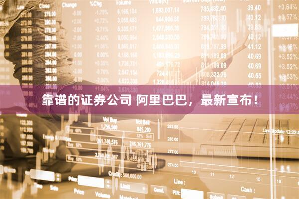 靠谱的证券公司 阿里巴巴，最新宣布！