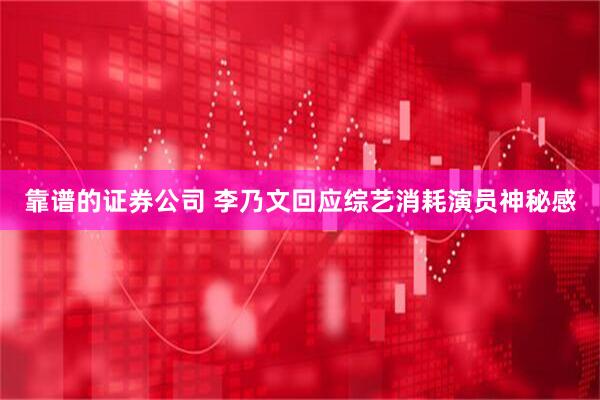 靠谱的证券公司 李乃文回应综艺消耗演员神秘感