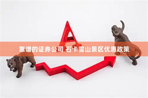 靠谱的证券公司 石卡雪山景区优惠政策