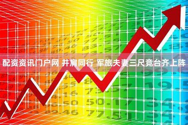 配资资讯门户网 并肩同行 军旅夫妻三尺竞台齐上阵