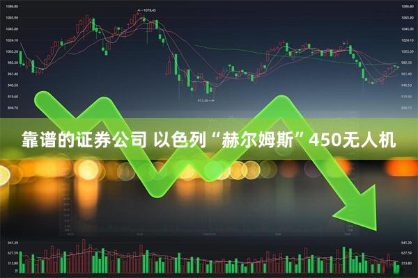 靠谱的证券公司 以色列“赫尔姆斯”450无人机