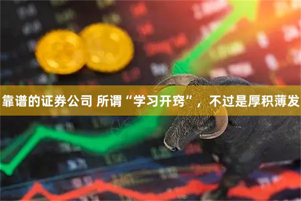 靠谱的证券公司 所谓“学习开窍”，不过是厚积薄发