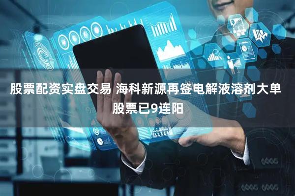 股票配资实盘交易 海科新源再签电解液溶剂大单 股票已9连阳