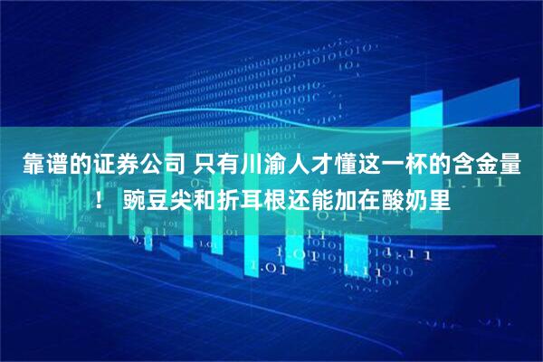 靠谱的证券公司 只有川渝人才懂这一杯的含金量！ 豌豆尖和折耳根还能加在酸奶里