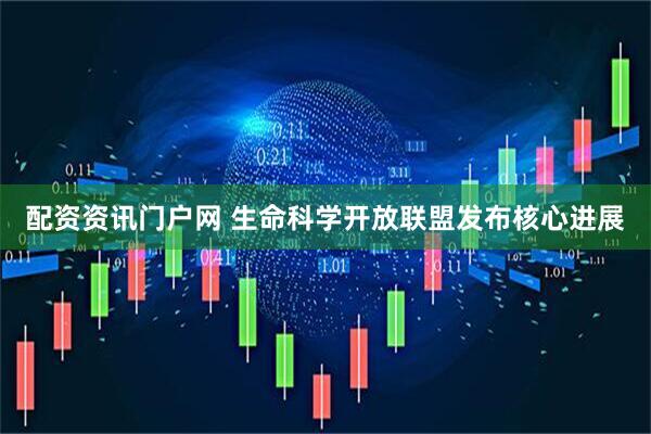 配资资讯门户网 生命科学开放联盟发布核心进展