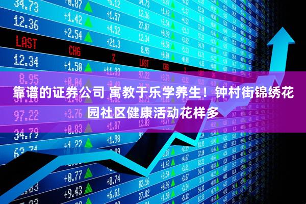 靠谱的证券公司 寓教于乐学养生！钟村街锦绣花园社区健康活动花样多