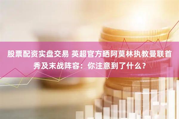 股票配资实盘交易 英超官方晒阿莫林执教曼联首秀及末战阵容：你注意到了什么？