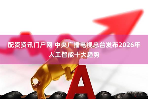 配资资讯门户网 中央广播电视总台发布2026年人工智能十大趋势
