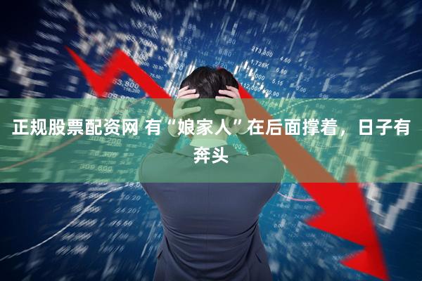 正规股票配资网 有“娘家人”在后面撑着，日子有奔头