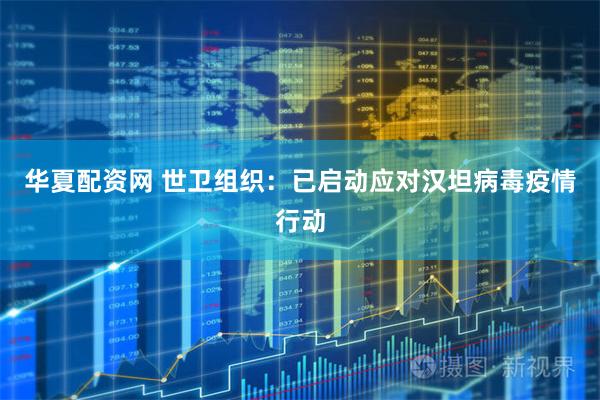 华夏配资网 世卫组织：已启动应对汉坦病毒疫情行动
