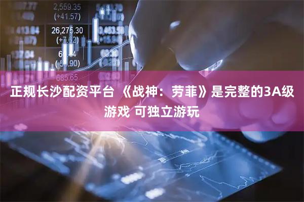 正规长沙配资平台 《战神：劳菲》是完整的3A级游戏 可独立游玩