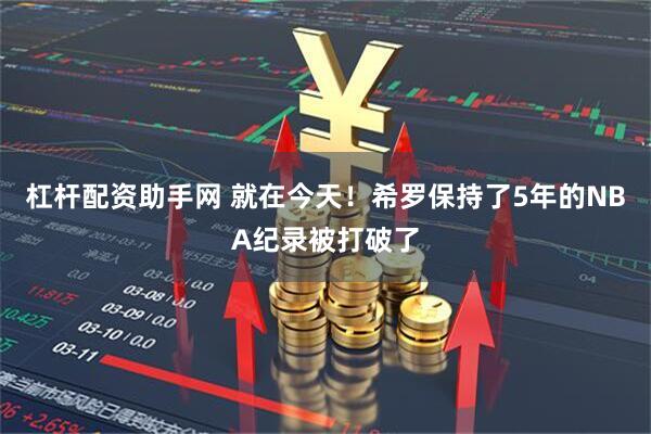 杠杆配资助手网 就在今天！希罗保持了5年的NBA纪录被打破了